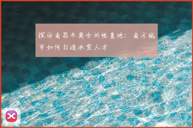 探访南昌冬奥会训练基地：南方城市如何打造冰雪人才