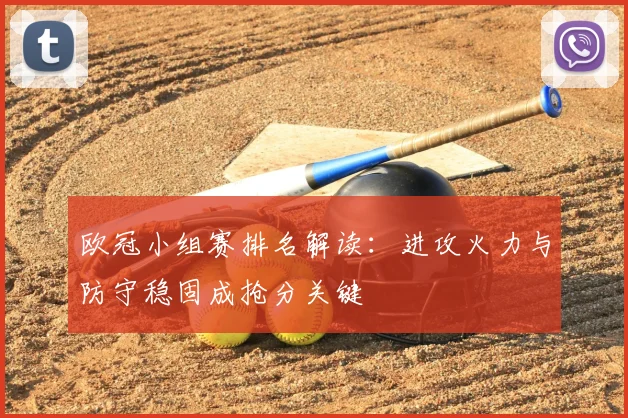 欧冠小组赛排名解读：进攻火力与防守稳固成抢分关键