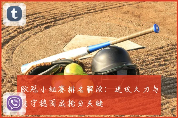 欧冠小组赛排名解读：进攻火力与防守稳固成抢分关键