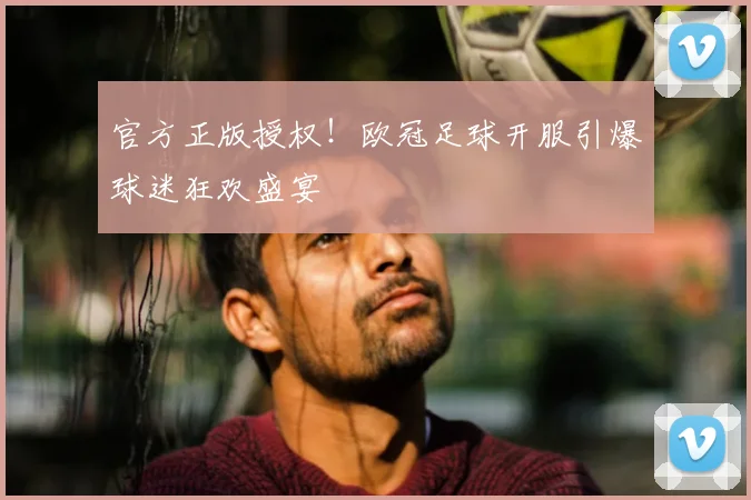 官方正版授权！欧冠足球开服引爆球迷狂欢盛宴