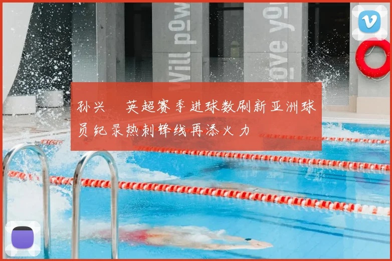 孙兴慜英超赛季进球数刷新亚洲球员纪录热刺锋线再添火力