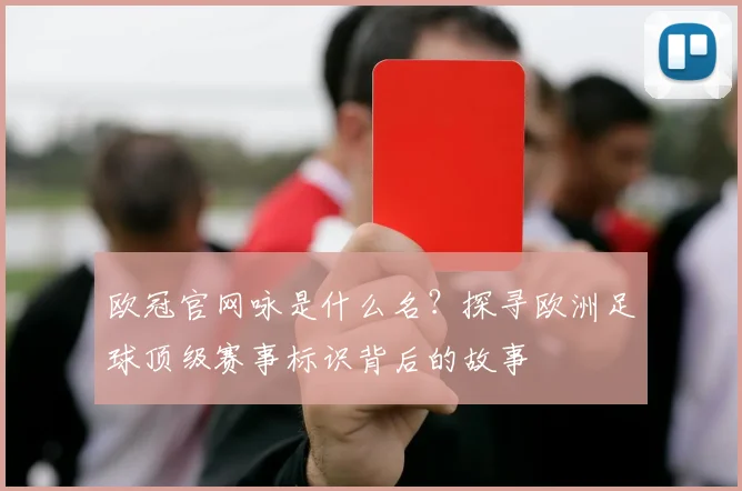 欧冠官网咏是什么名？探寻欧洲足球顶级赛事标识背后的故事