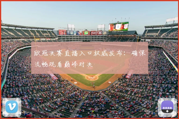 欧冠决赛直播入口权威发布：确保流畅观看巅峰对决