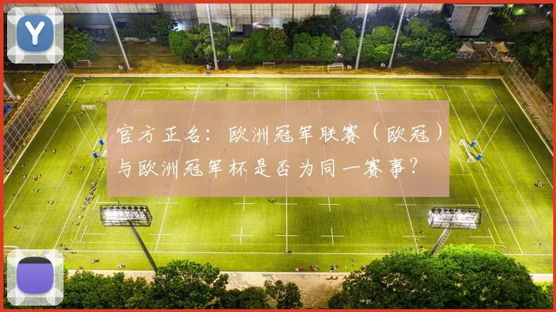 官方正名：欧洲冠军联赛（欧冠）与欧洲冠军杯是否为同一赛事？