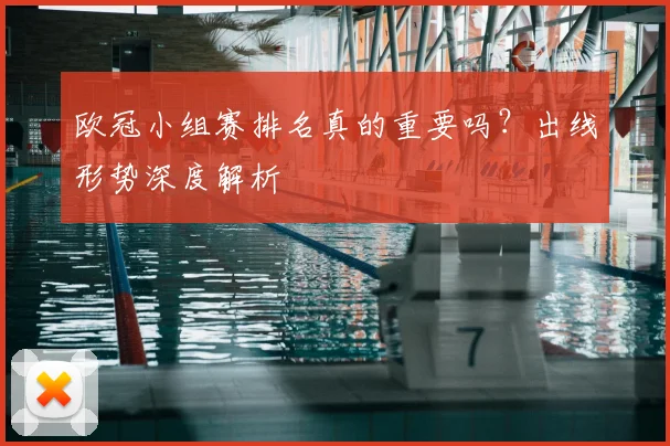 欧冠小组赛排名真的重要吗？出线形势深度解析
